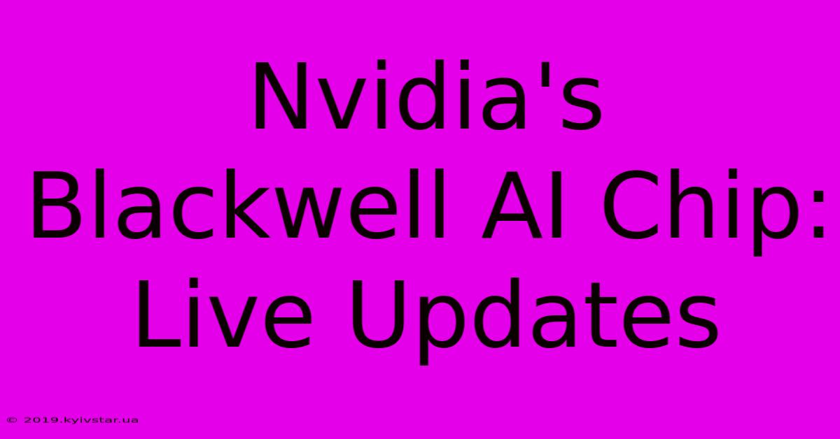 Nvidia's Blackwell AI Chip: Live Updates