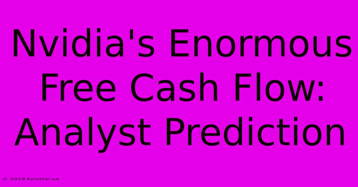 Nvidia's Enormous Free Cash Flow: Analyst Prediction