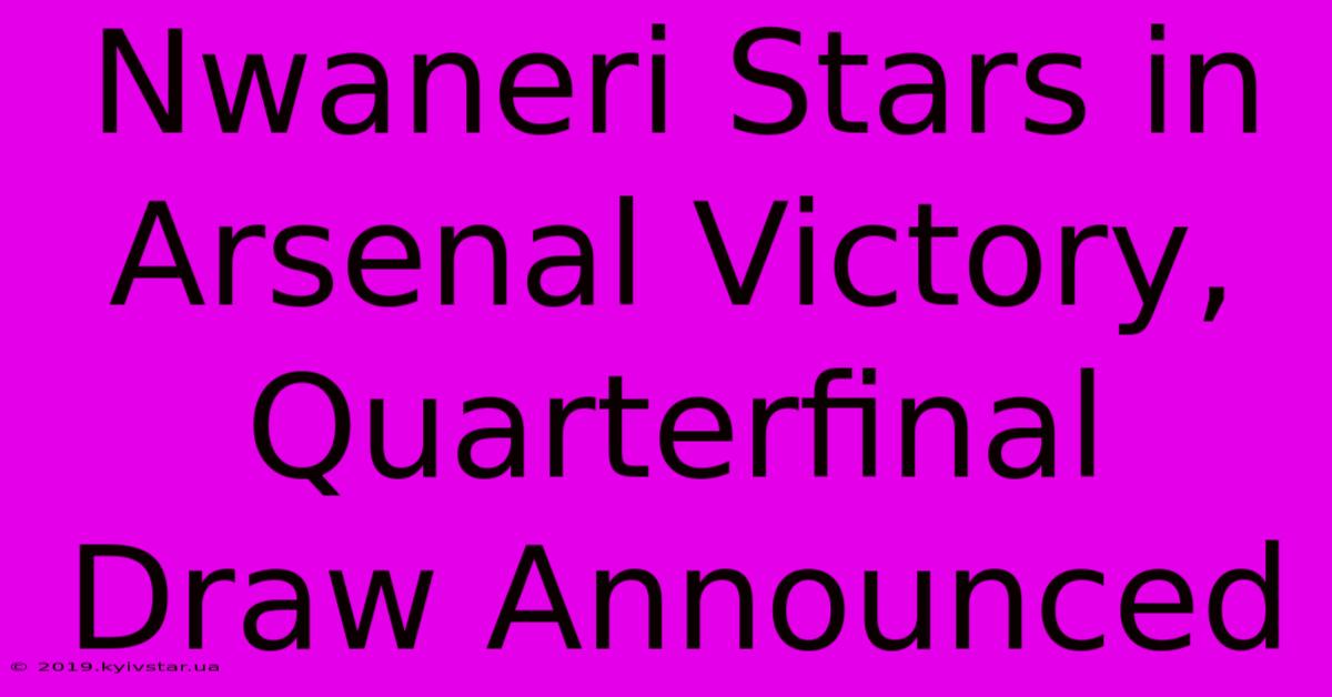 Nwaneri Stars In Arsenal Victory, Quarterfinal Draw Announced