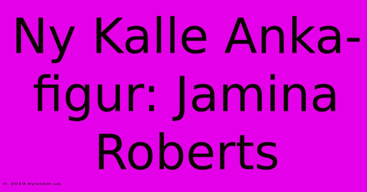 Ny Kalle Anka-figur: Jamina Roberts