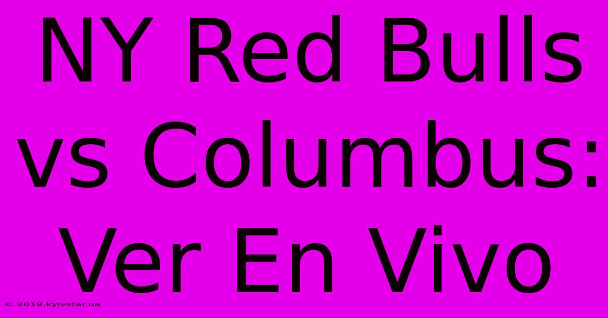 NY Red Bulls Vs Columbus: Ver En Vivo