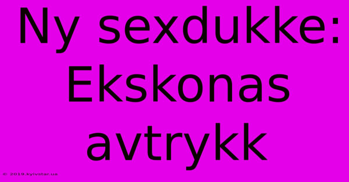 Ny Sexdukke: Ekskonas Avtrykk