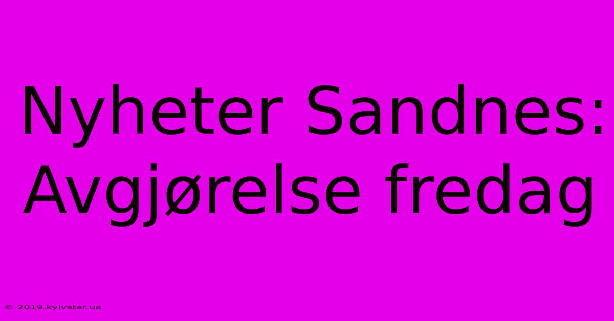 Nyheter Sandnes: Avgjørelse Fredag