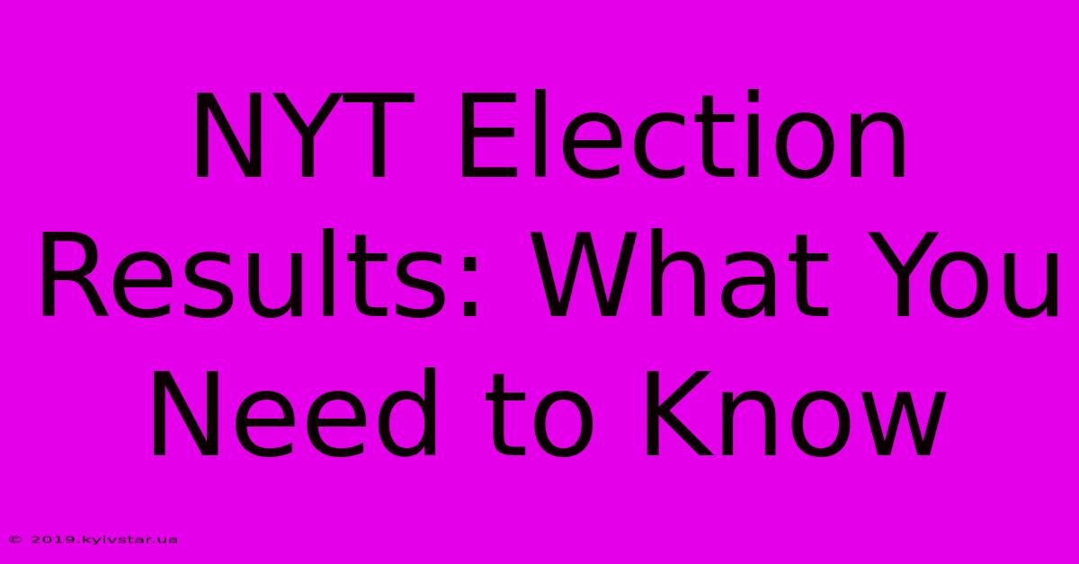 NYT Election Results: What You Need To Know 