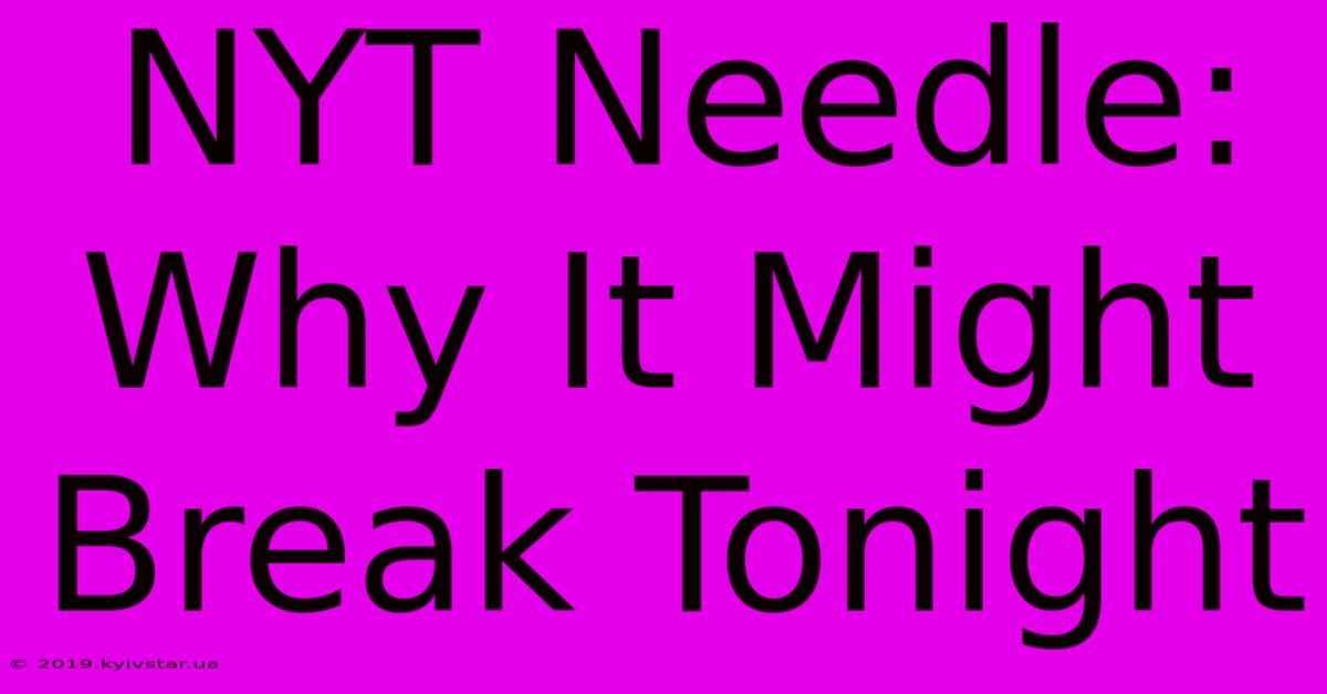 NYT Needle: Why It Might Break Tonight