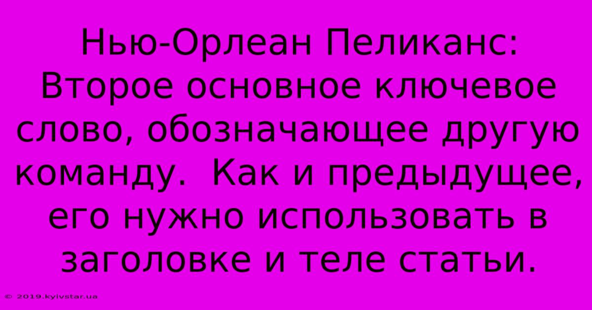 Нью-Орлеан Пеликанс: Второе Основное Ключевое Слово, Обозначающее Другую Команду.  Как И Предыдущее, Его Нужно Использовать В Заголовке И Теле Статьи.