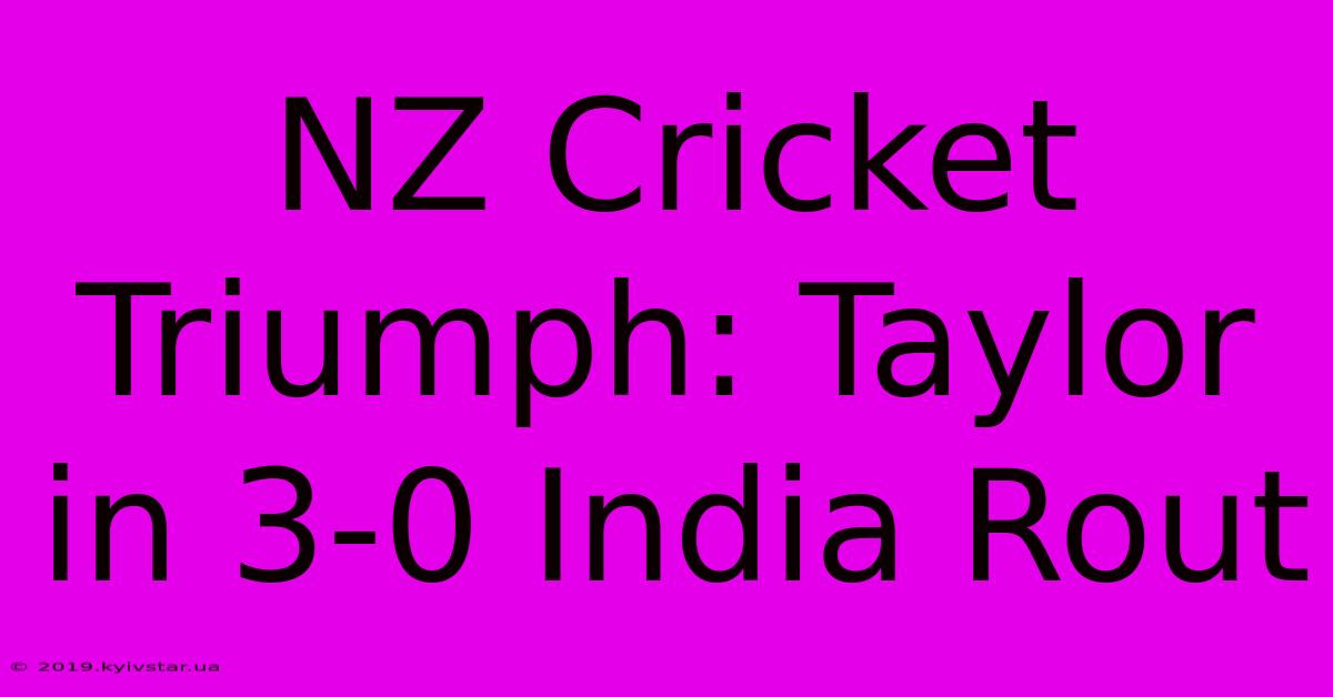 NZ Cricket Triumph: Taylor In 3-0 India Rout