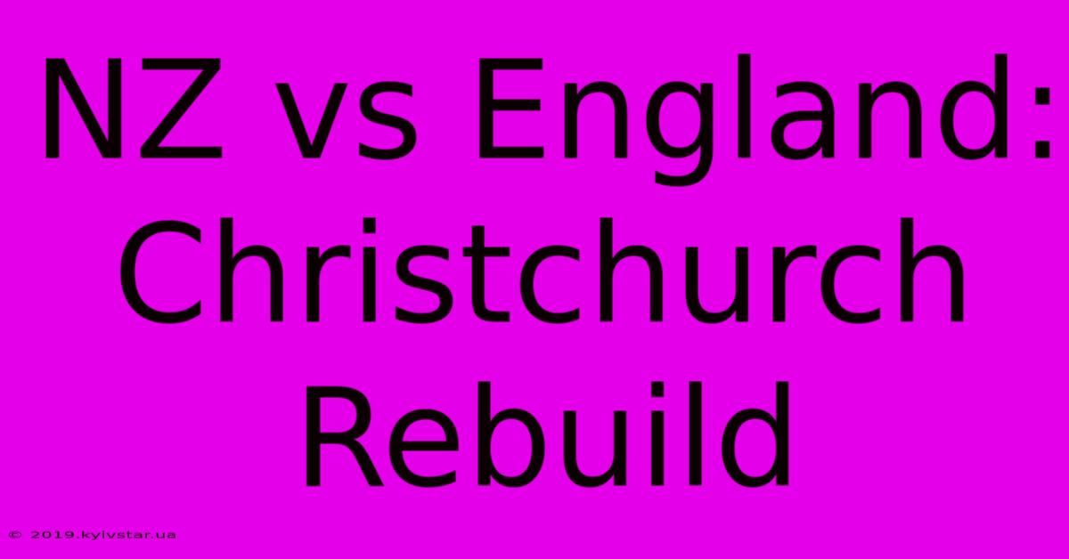 NZ Vs England: Christchurch Rebuild