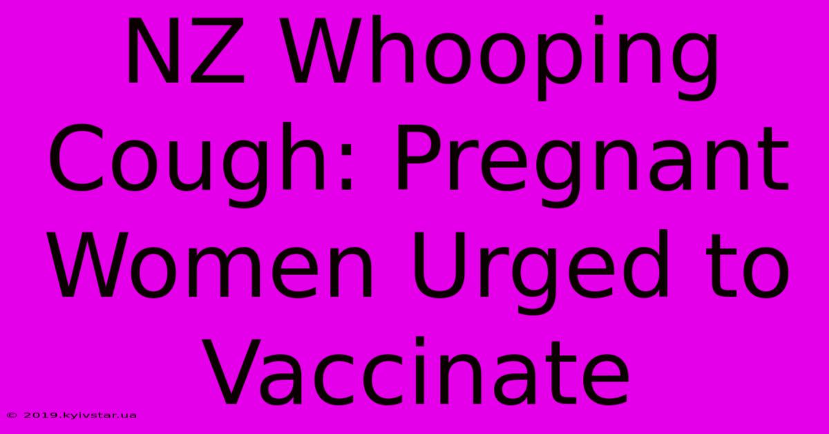 NZ Whooping Cough: Pregnant Women Urged To Vaccinate