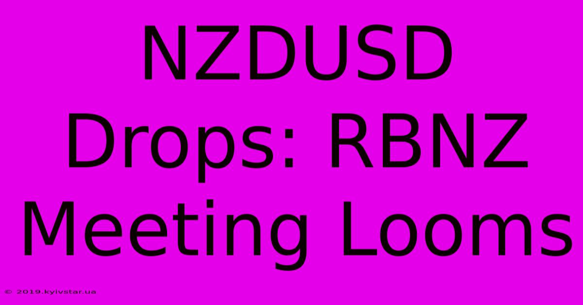 NZDUSD Drops: RBNZ Meeting Looms