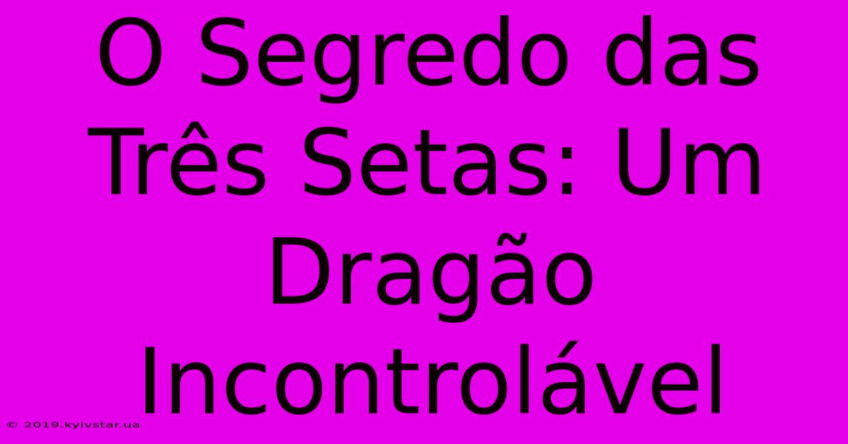 O Segredo Das Três Setas: Um Dragão Incontrolável