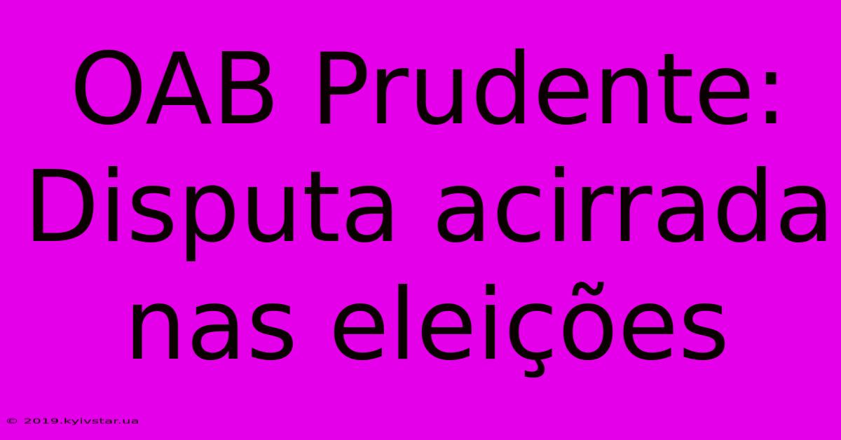 OAB Prudente: Disputa Acirrada Nas Eleições