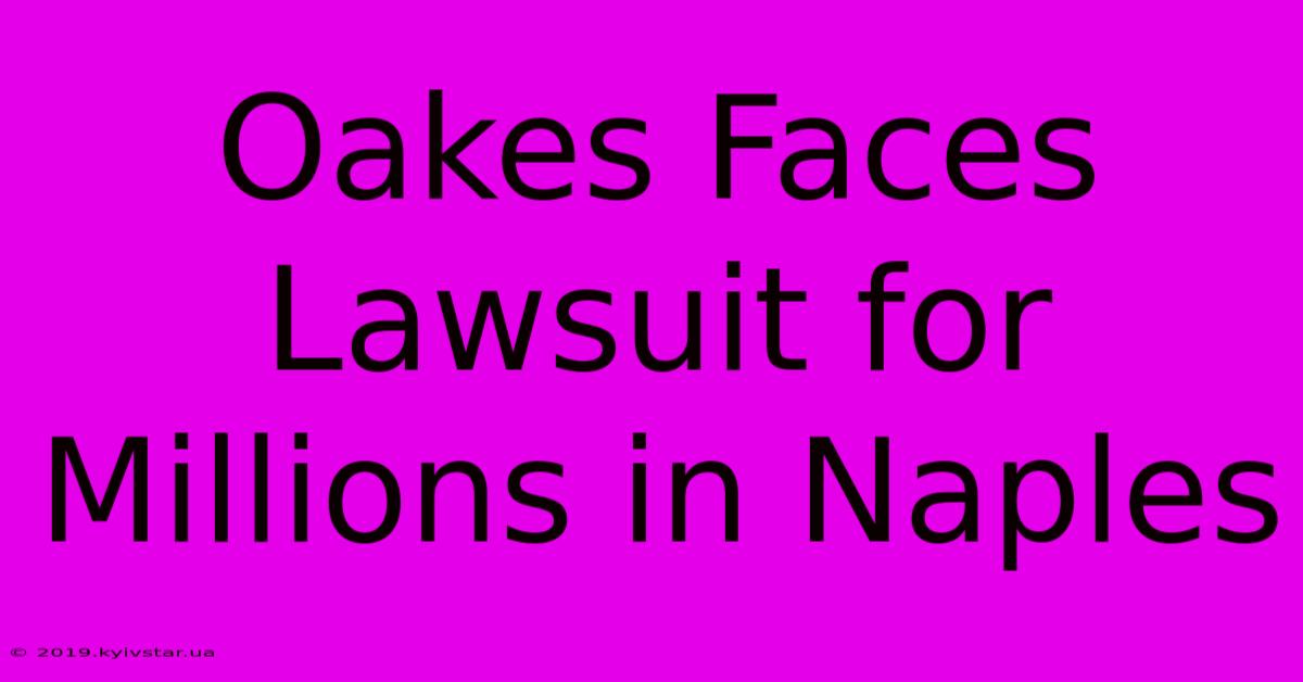 Oakes Faces Lawsuit For Millions In Naples 