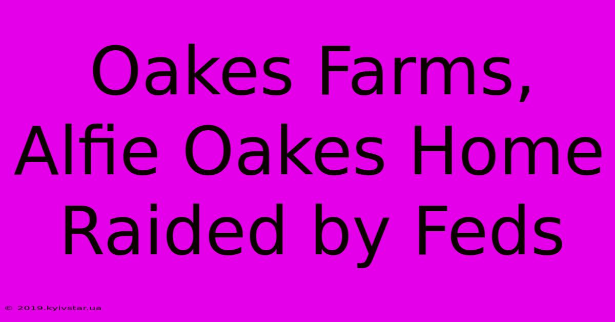 Oakes Farms, Alfie Oakes Home Raided By Feds