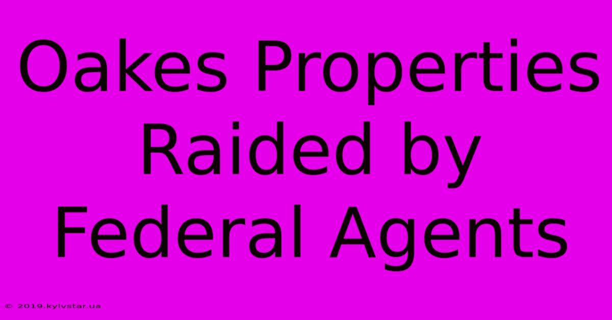 Oakes Properties Raided By Federal Agents