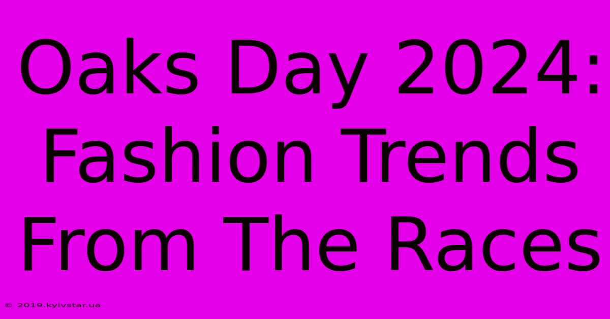 Oaks Day 2024: Fashion Trends From The Races