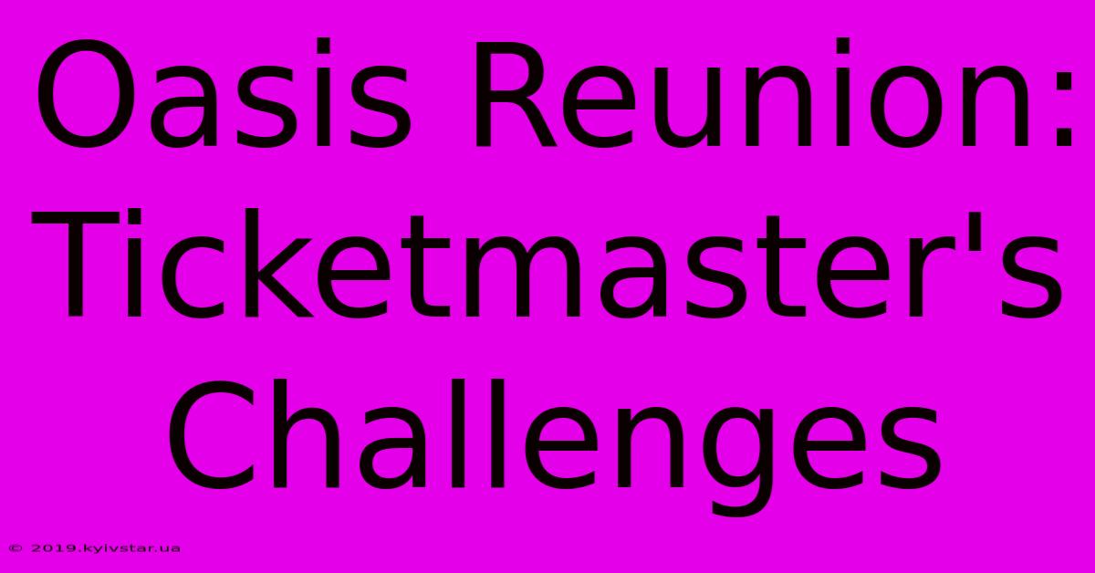 Oasis Reunion: Ticketmaster's Challenges