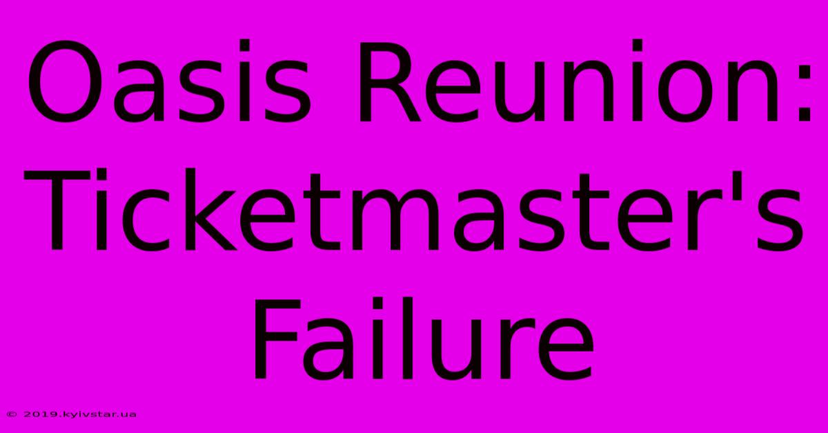 Oasis Reunion: Ticketmaster's Failure