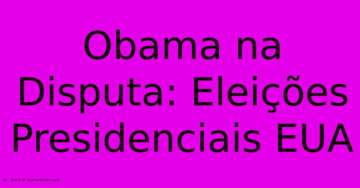 Obama Na Disputa: Eleições Presidenciais EUA