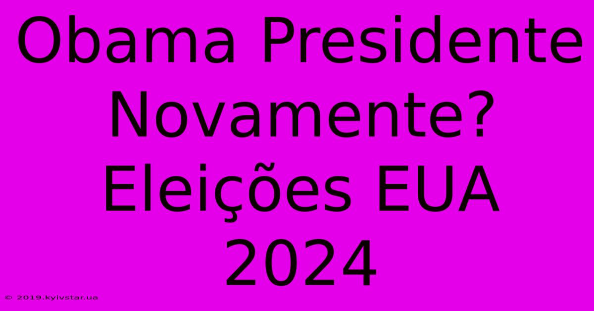 Obama Presidente Novamente? Eleições EUA 2024