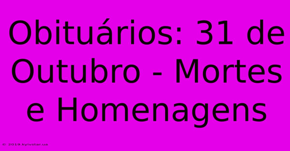 Obituários: 31 De Outubro - Mortes E Homenagens