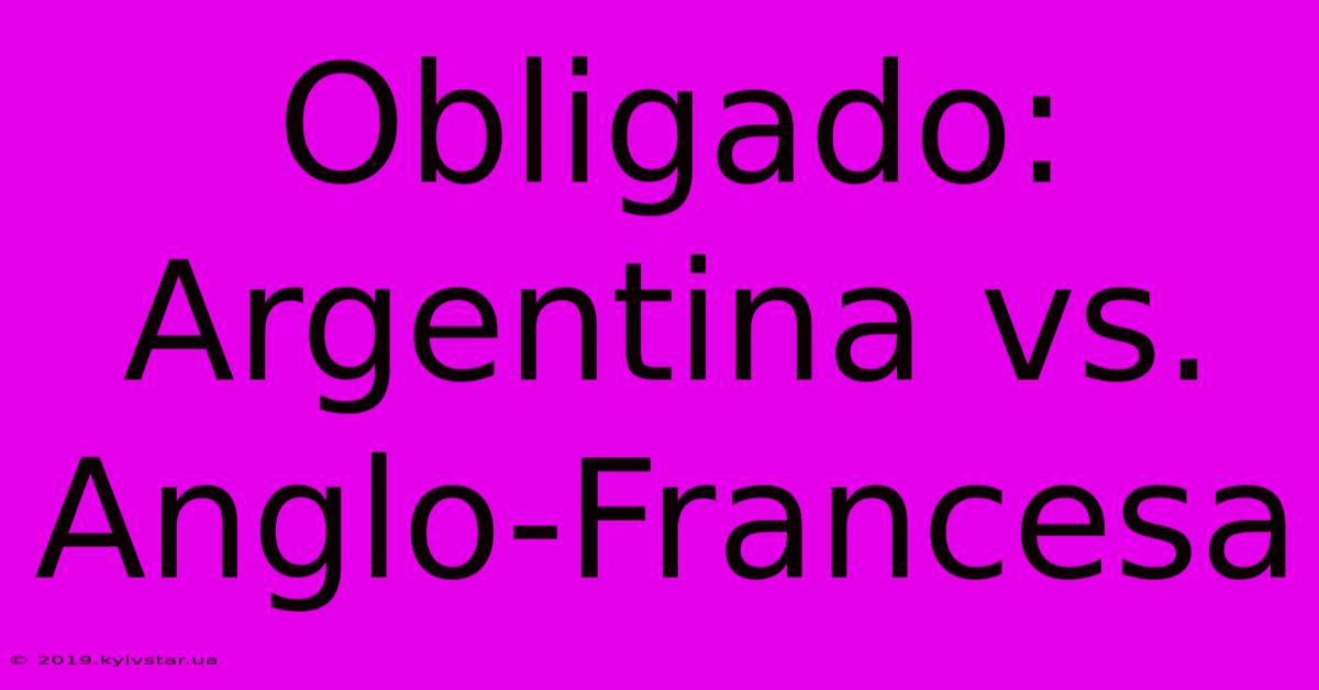 Obligado: Argentina Vs. Anglo-Francesa