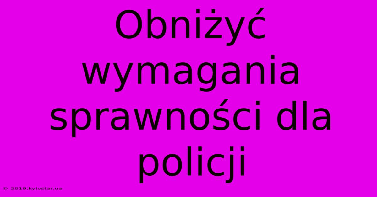 Obniżyć Wymagania Sprawności Dla Policji