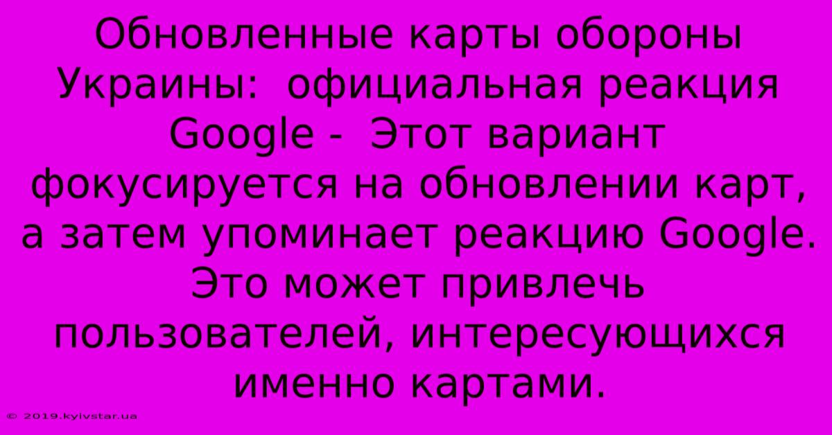 Обновленные Карты Обороны Украины:  Официальная Реакция Google -  Этот Вариант Фокусируется На Обновлении Карт, А Затем Упоминает Реакцию Google.  Это Может Привлечь Пользователей, Интересующихся Именно Картами.