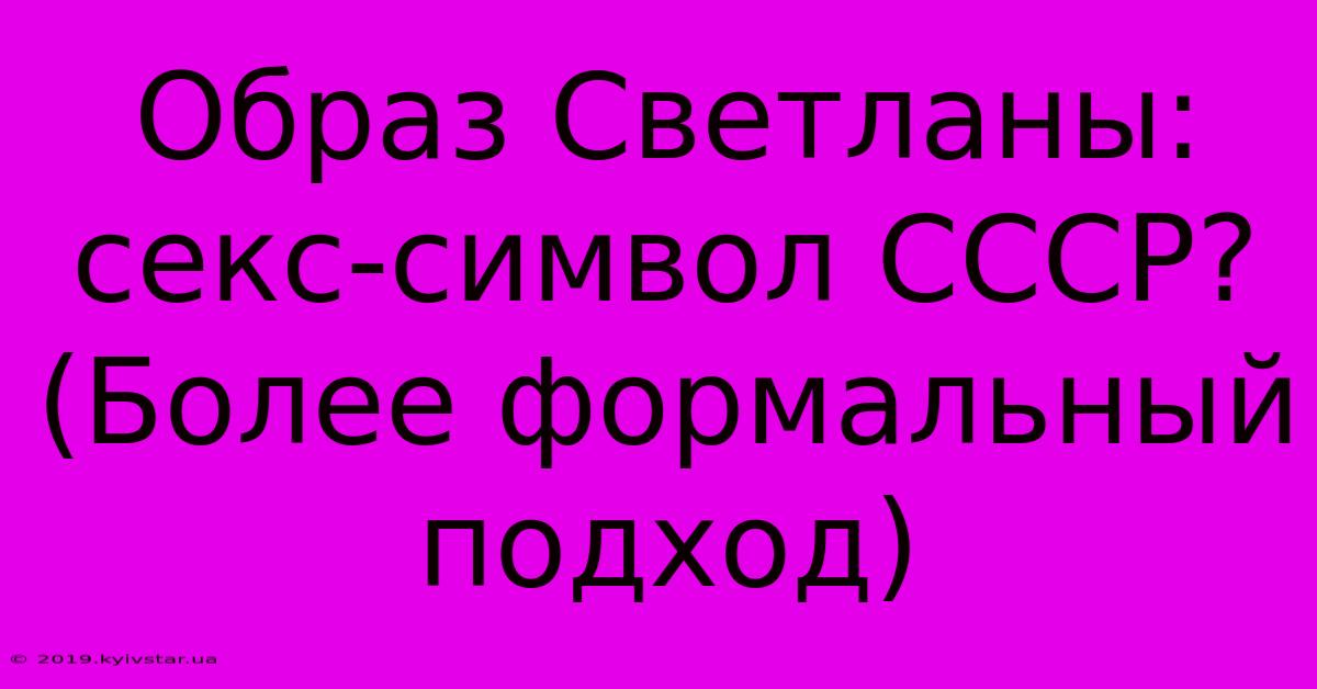 Образ Светланы: Секс-символ СССР? (Более Формальный Подход)