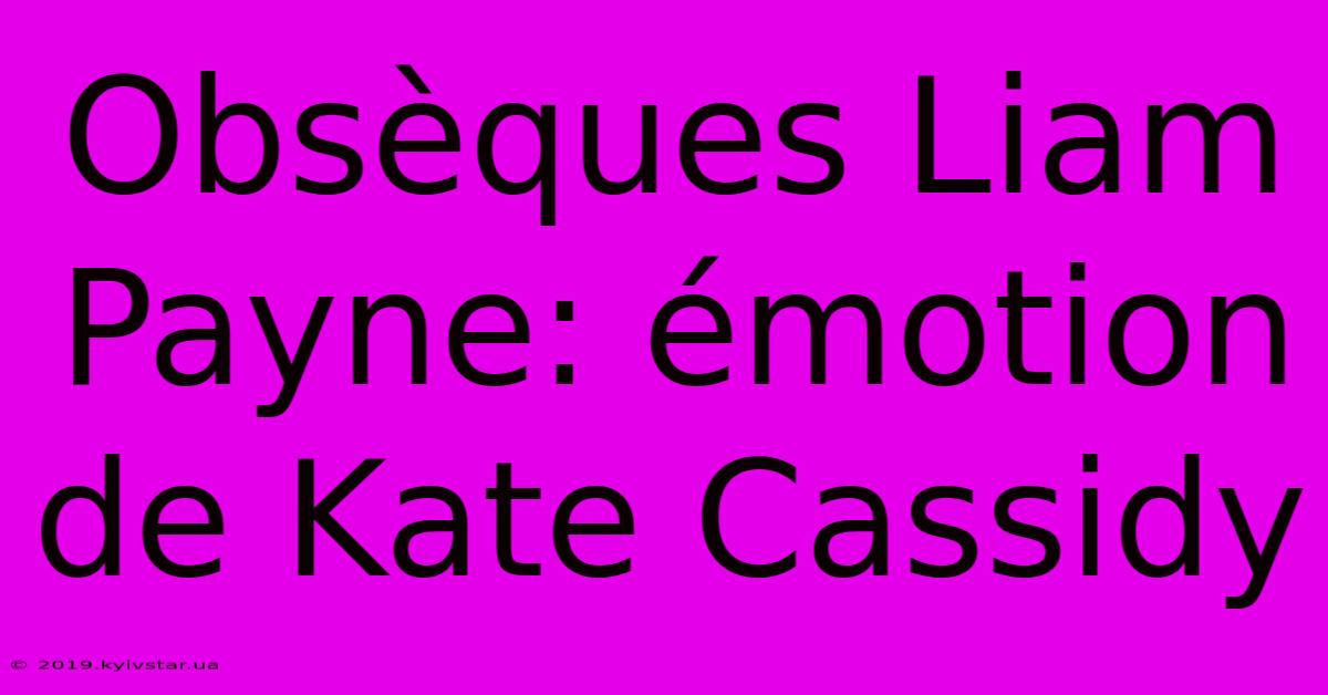 Obsèques Liam Payne: Émotion De Kate Cassidy