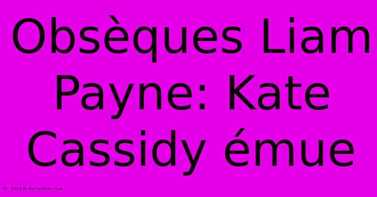 Obsèques Liam Payne: Kate Cassidy Émue