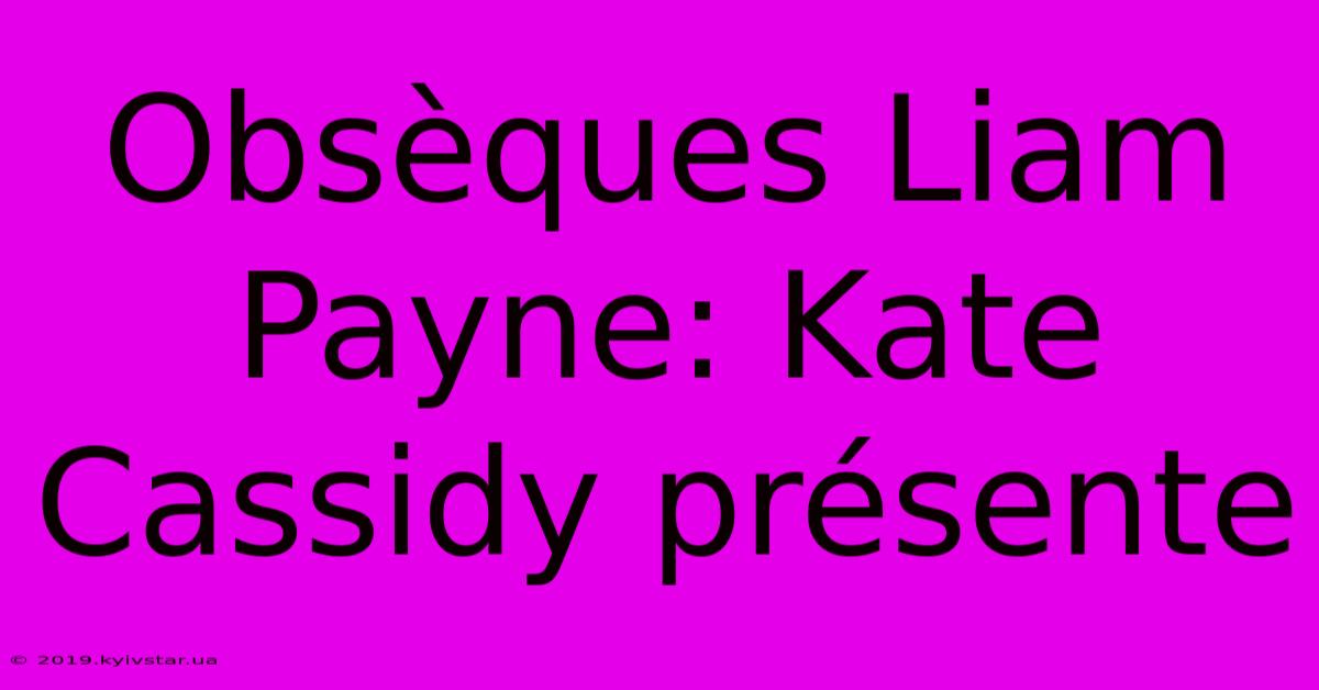 Obsèques Liam Payne: Kate Cassidy Présente