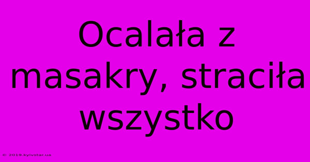 Ocalała Z Masakry, Straciła Wszystko