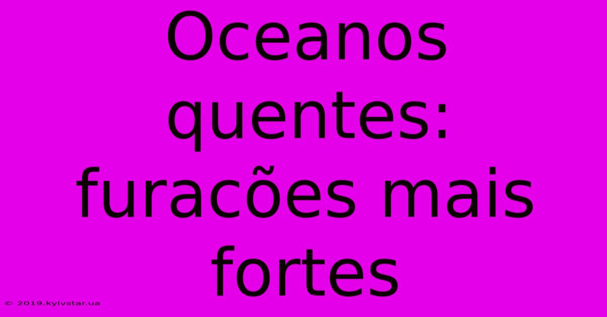 Oceanos Quentes: Furacões Mais Fortes