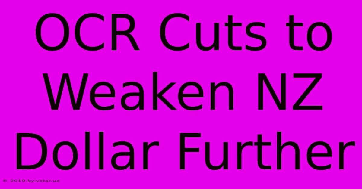 OCR Cuts To Weaken NZ Dollar Further