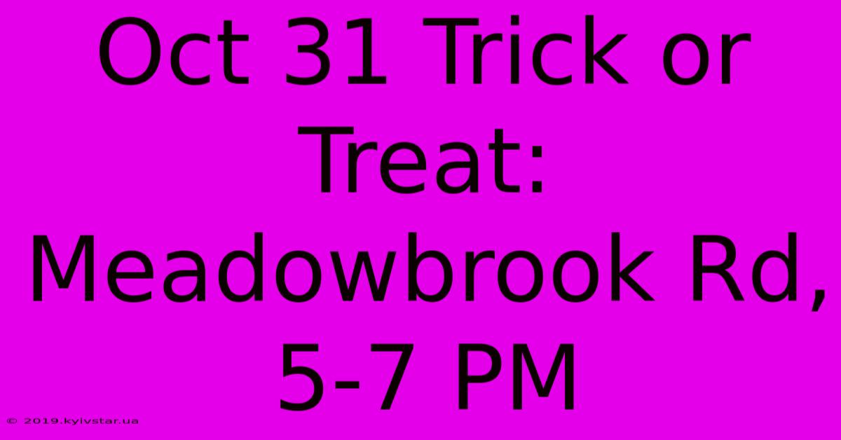 Oct 31 Trick Or Treat: Meadowbrook Rd, 5-7 PM