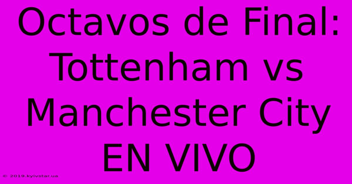 Octavos De Final: Tottenham Vs Manchester City EN VIVO