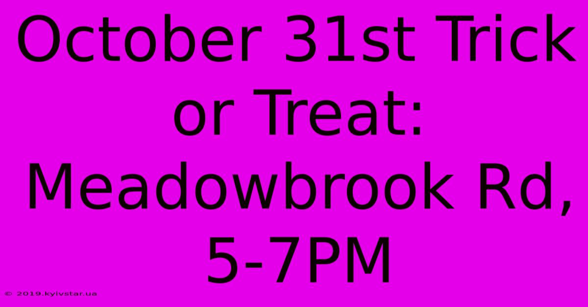 October 31st Trick Or Treat: Meadowbrook Rd, 5-7PM