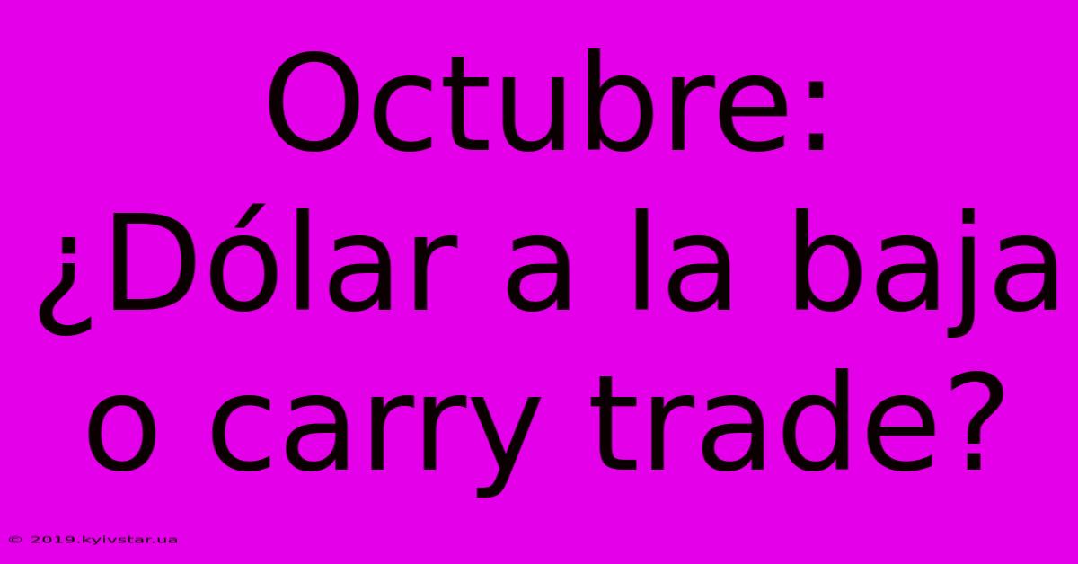 Octubre: ¿Dólar A La Baja O Carry Trade?