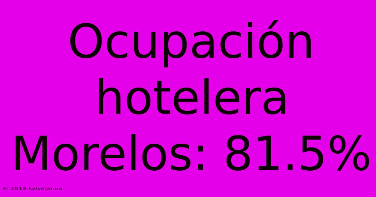 Ocupación Hotelera Morelos: 81.5%