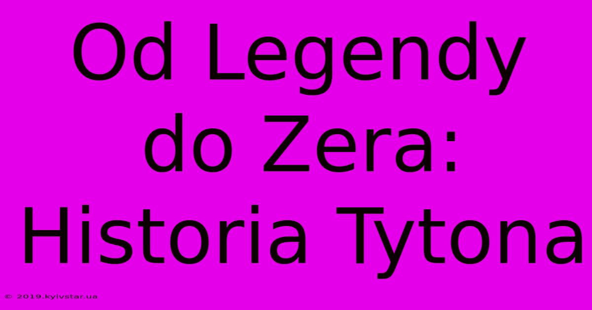 Od Legendy Do Zera: Historia Tytona