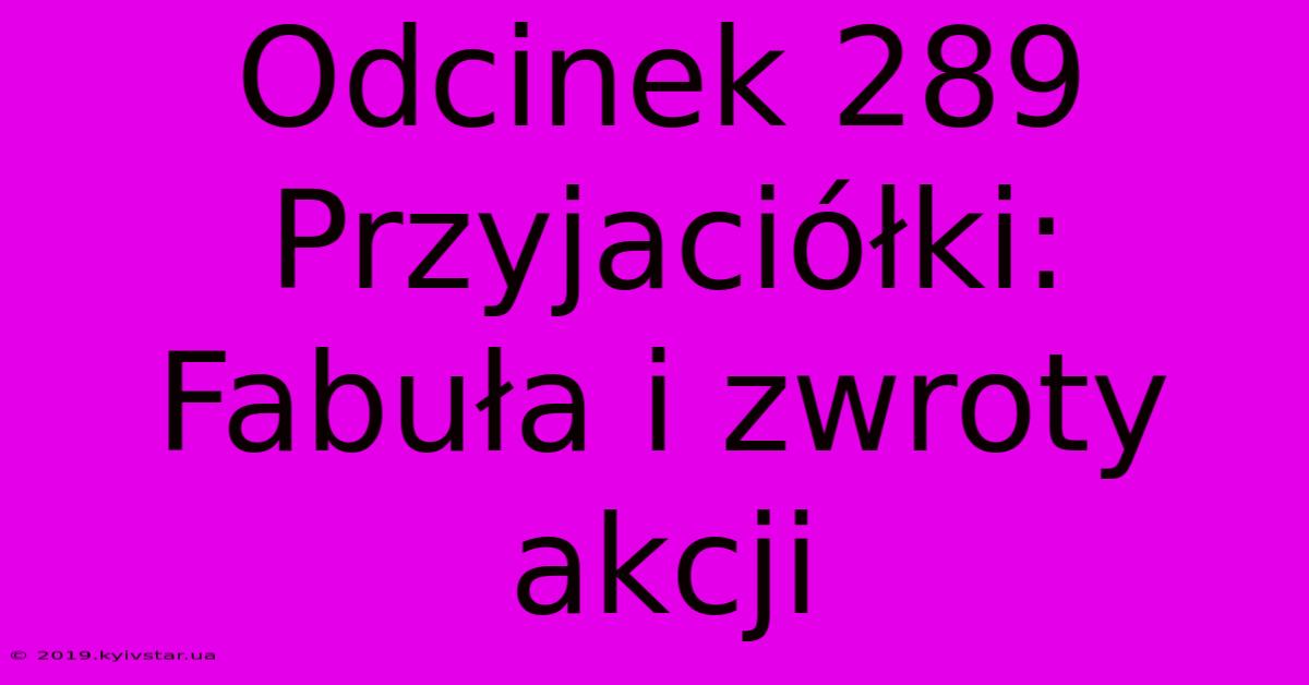 Odcinek 289 Przyjaciółki: Fabuła I Zwroty Akcji