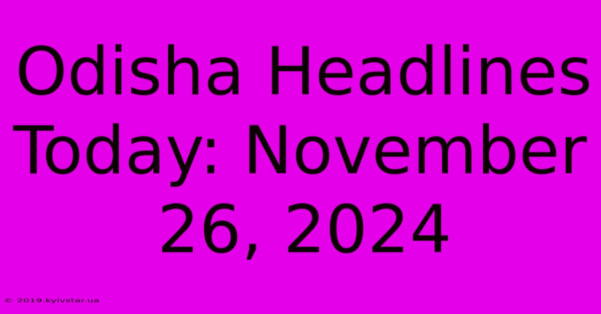 Odisha Headlines Today: November 26, 2024