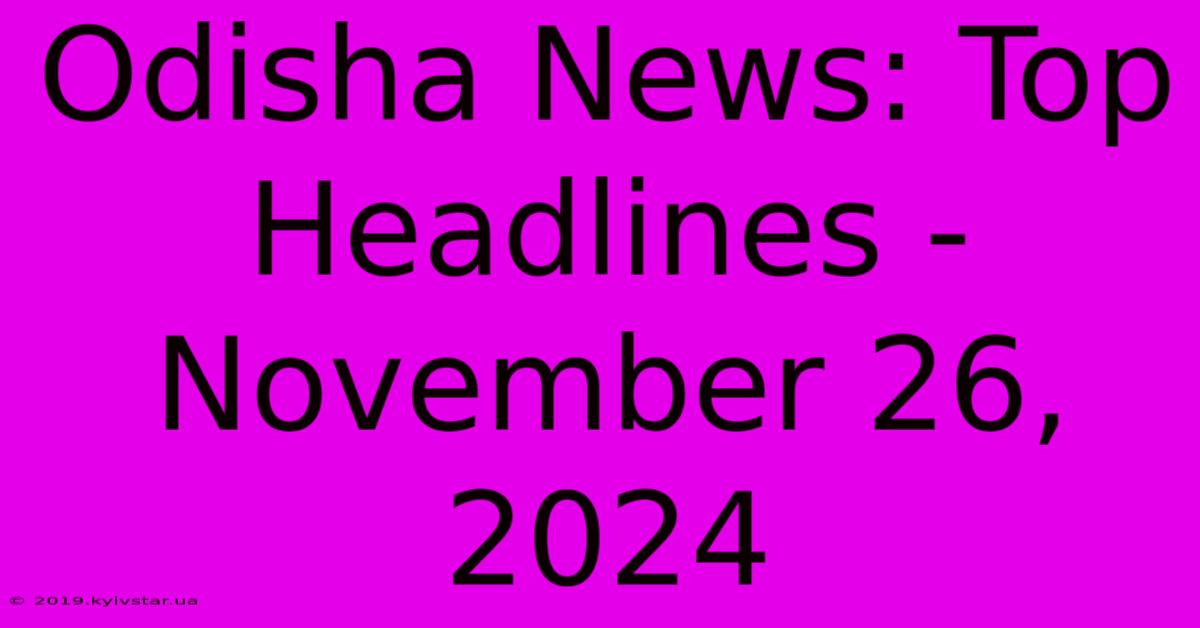 Odisha News: Top Headlines - November 26, 2024