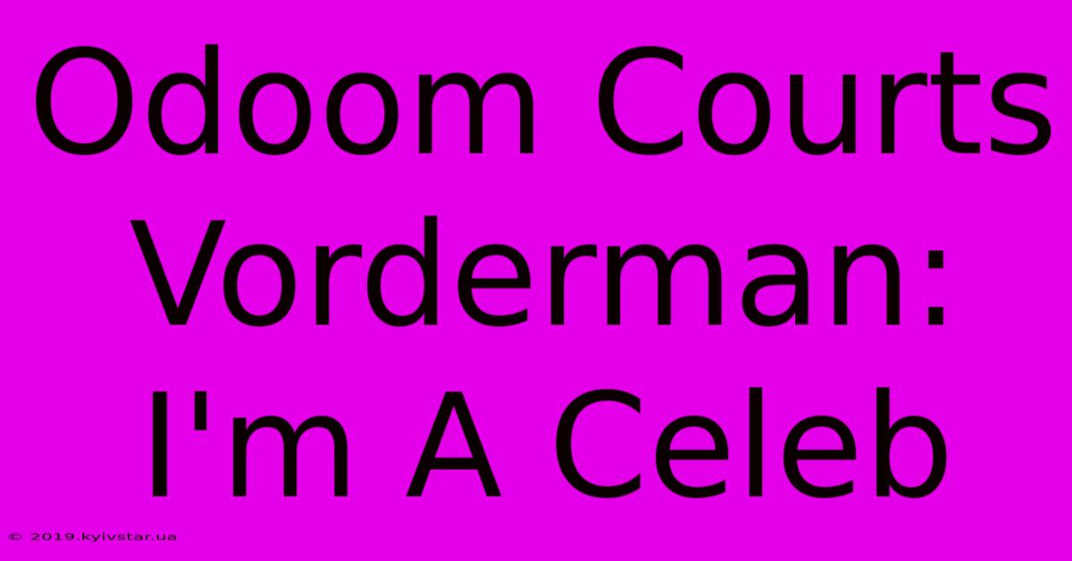 Odoom Courts Vorderman: I'm A Celeb