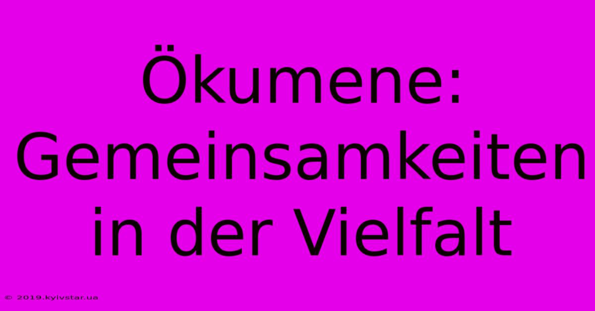 Ökumene: Gemeinsamkeiten In Der Vielfalt