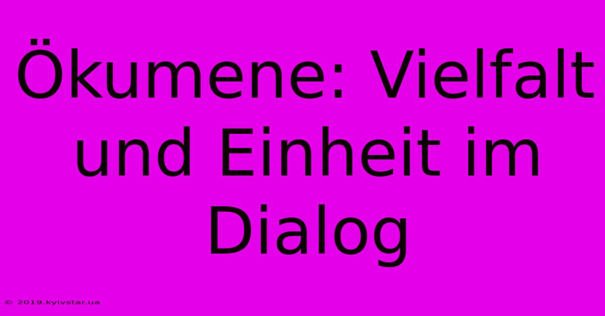 Ökumene: Vielfalt Und Einheit Im Dialog 