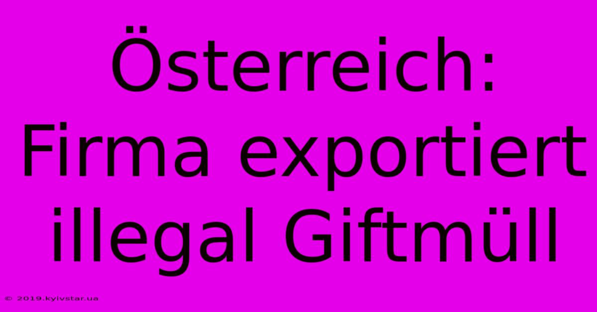 Österreich: Firma Exportiert Illegal Giftmüll