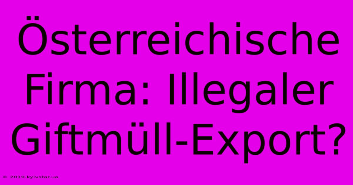 Österreichische Firma: Illegaler Giftmüll-Export?