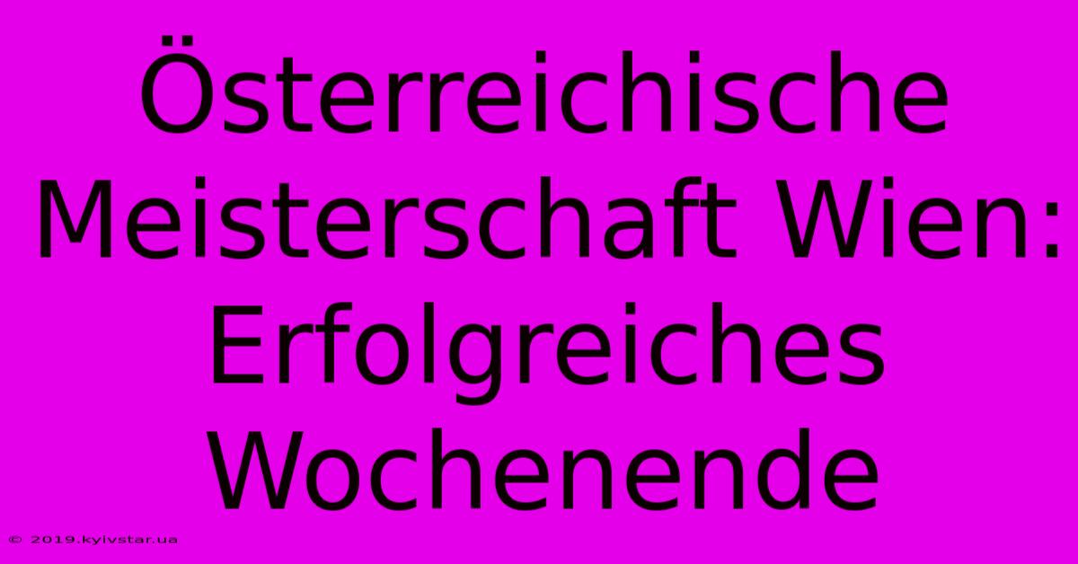 Österreichische Meisterschaft Wien: Erfolgreiches Wochenende